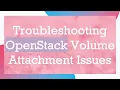 Troubleshooting OpenStack Volume Attachment Issues
