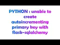PYTHON unable to create autoincrementing primary key with flask-sqlalchemy