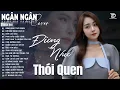 Download Lagu Đừng Như Thói Quen, Ngỡ ♫ Album Ballad Nhẹ Nhàng Tâm Trạng Hay Nhất 2025 -NGÂN NGÂN COVER TRIỆU VIEW