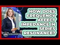 How Does Frequency Affect Impedance In Series Resonance
