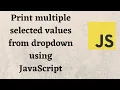 Print multiple selected values from dropdown using JavaScript