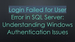 Login Failed for User Error in SQL Server Understanding Windows Authentication Issues