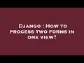 Django How to process two forms in one view