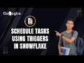 How to schedule tasks using triggers in Snowflake GoLogica