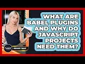 What Are Babel Plugins And Why Do JavaScript Projects Need Them - JavaScript Toolkit