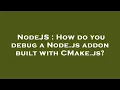 NodeJS How do you debug a Node js addon built with CMake js