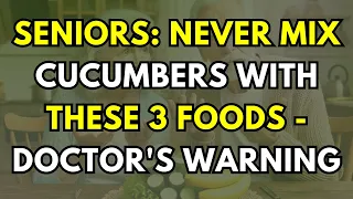 Seniors: Never Mix Cucumbers With These 3 Foods - Doctor's Warning