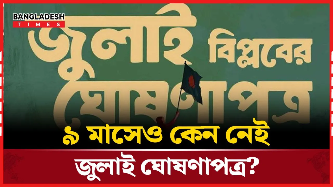 কেন এতদিনেও প্রকাশ করা গেল না জুলাই ঘোষণাপত্র?