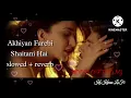 akhiyan farebi shaitani hai | akhiyan farebi shaitani hai [slowed + reverb]| tu cheez badi hai mast