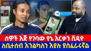 ሰዎች እጅ የገባው የኔ እርቃን ቪዲዮ ለቤተሰብ እንልካለን እያሉ ያስፈራሩኛል 