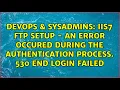 IIS7 FTP Setup - An error occured during the authentication process 530 End Login failed
