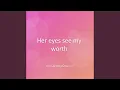 Her eyes see my worth