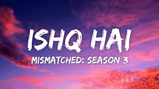 ishq hai lyrics anurag saikia romy amarabha b varun j madhubanti b mismatched season 3