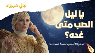 يا ليل الصب متى غده بصوت شهرزاد    طرب أندلسي أصيل   دندنها