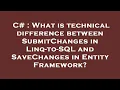 C What is technical difference between SubmitChanges in Linq-to-SQL and SaveChanges in Entity Fra