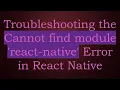 Troubleshooting the Cannot find module react-native Error in React Native