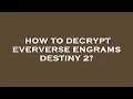 How to decrypt eververse engrams destiny 2