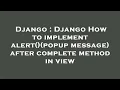 Django Django How to implement alert popup message after complete method in view