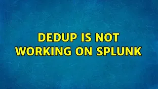 Dedup is not working on Splunk 2 Solutions