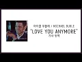 [가사 번역] 마이클 부블레 (Michael Bublé) - Love You Anymore