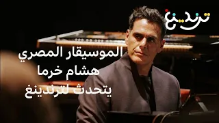 الموسيقار المصري هشام خرما يتحدث لترندينغ عن المزج بين أنواع الموسيقى المختلفة في أعماله