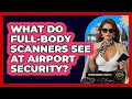 What Do Full-body Scanners See At Airport Security - Beyond Borders Etiquette