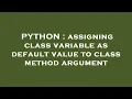 PYTHON assigning class variable as default value to class method argument