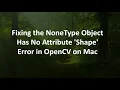Fixing the NoneType Object Has No Attribute Shape Error in OpenCV on Mac