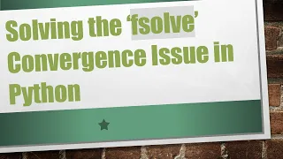 Solving the fsolve Convergence Issue in Python