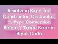 Resolving Expected Constructor, Destructor, or Type Conversion Before ';' Token Error in Blynk Code