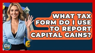 What Tax Form Do I Use To Report Capital Gains - Ask Your Bank Teller