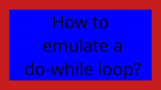How to emulate a do-while loop