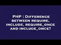 PHP Difference between require include require - once and include