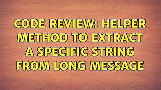 Code Review Helper method to extract a specific string from long message 2 Solutions