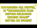 Databases Sql Server Is Reorganize Files Before Releasing Unused Space better or worse