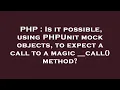 PHP Is it possible using PHPUnit mock objects to expect a call to a magic -