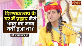 हिरण्यकश्यप के घर में प्रह्लाद जैसे भक्त  का जन्म क्यों हुआ था ? Shivam Bapu Ke Pravachan~Sanskar TV