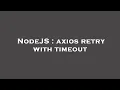 NodeJS axios retry with timeout
