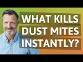 What kills dust mites instantly
