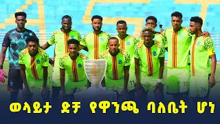 ወላይታ ድቻ የዋንጫ ባለቤት ሆነ 