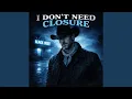 I DONT NEED CLOSURE