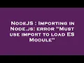 NodeJS Importing in Node js error Must use import to load ES Module