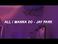 Jay Park - All I Wanna Do English Version lyrics ♪♪