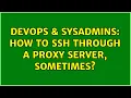 DevOps SysAdmins How to ssh through a proxy server sometimes