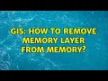 GIS How to remove memory layer from memory 2 Solutions
