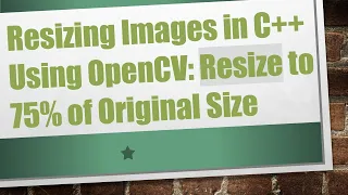 Resizing Images in C Using OpenCV Resize to 75 of Original Size