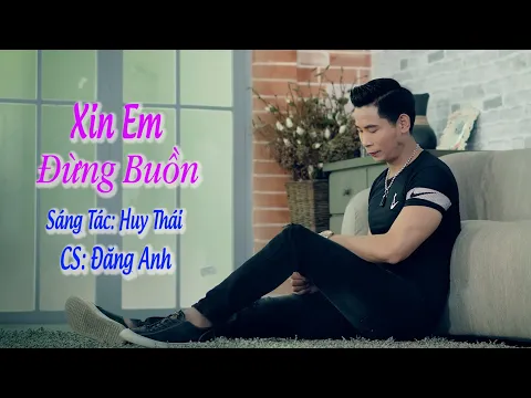 Download MP3 Xin Em Đừng Buồn, Sáng Tác Huy Thái. | Đăng Anh | Bài Hát Cực Hay .