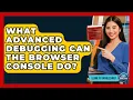 What Advanced Debugging Can The Browser Console Do - Learn To Troubleshoot