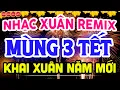Lagu NHẠC XUÂN 2026 REMIX SÔI ĐỘNG ĐÓN MÙNG 3 TẾT - LK NHẠC TẾT REMIX HAY NHẤT CỰC BỐC \u0026 SÔI ĐỘNG NHẤT