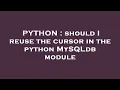 PYTHON should I reuse the cursor in the python MySQLdb module